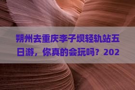 朔州去重庆李子坝轻轨站五日游