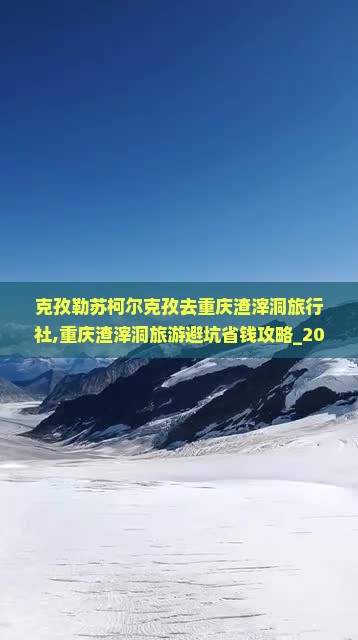 克孜勒苏柯尔克孜去重庆渣滓洞旅行社