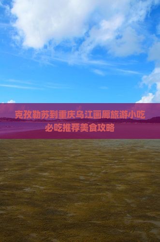 克孜勒苏到重庆乌江画廊旅游小吃