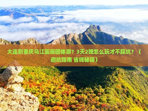 大连到重庆乌江画廊团体旅游