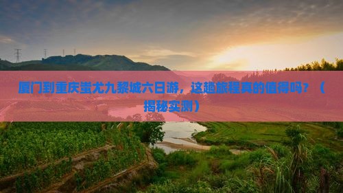 厦门到重庆蚩尤九黎城六日游 厦门到重庆蚩尤九黎城六日游