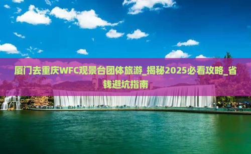 厦门去重庆wfc观景台团体旅游