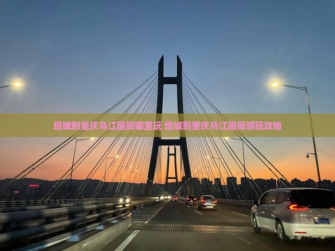 塔城到重庆乌江画廊哪里玩