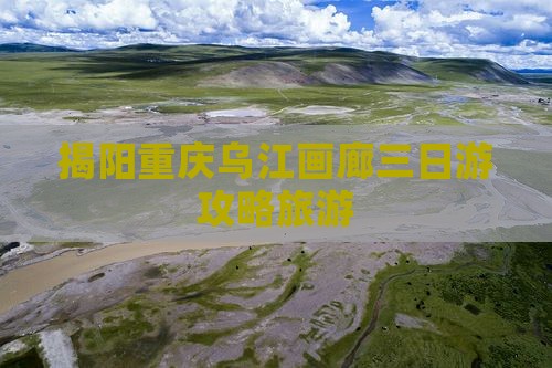 揭阳去重庆乌江画廊三日游