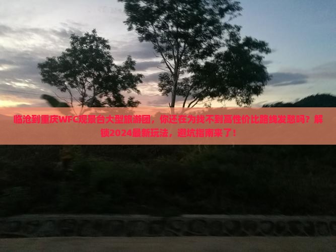 临沧到重庆wfc观景台大型旅游团