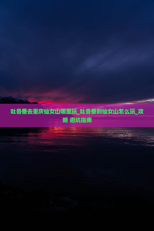 吐鲁番去重庆仙女山哪里玩