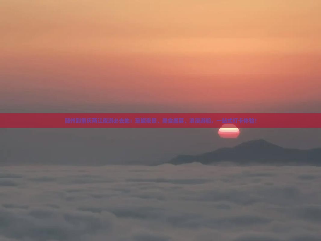 随州到重庆两江夜游必去地