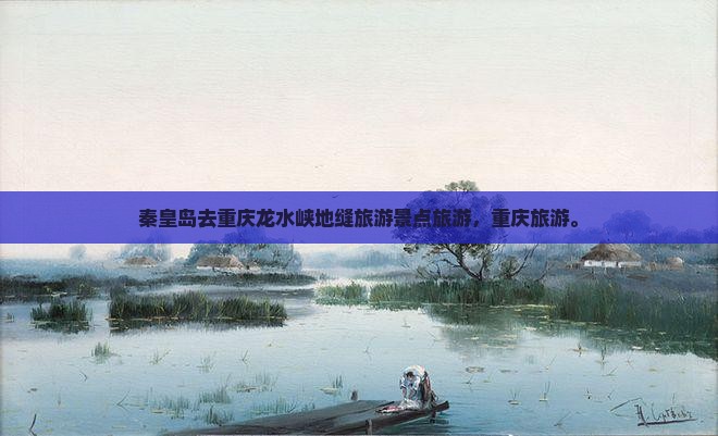 秦皇岛去重庆龙水峡地缝旅行社