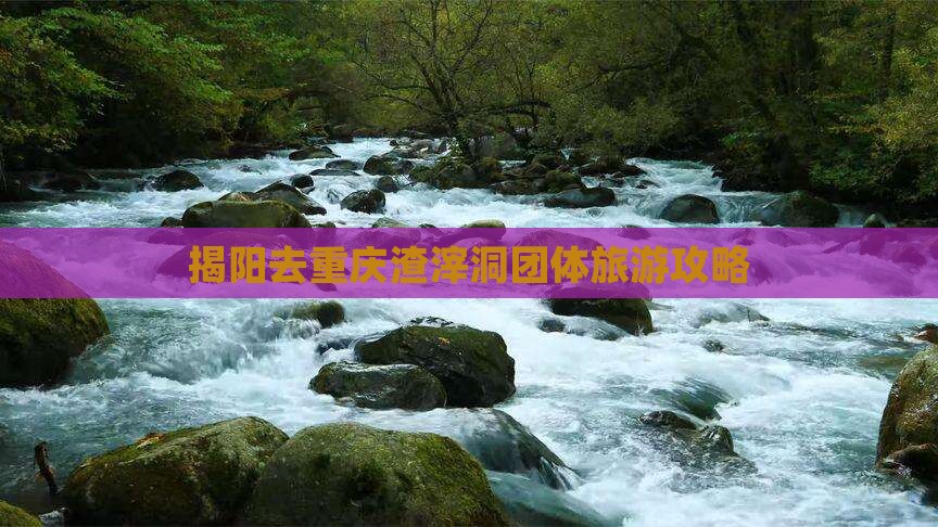 揭阳去重庆渣滓洞团体旅游