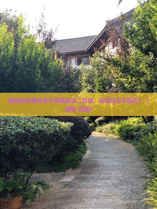 嘉峪关到重庆李子坝轻轨站二日游