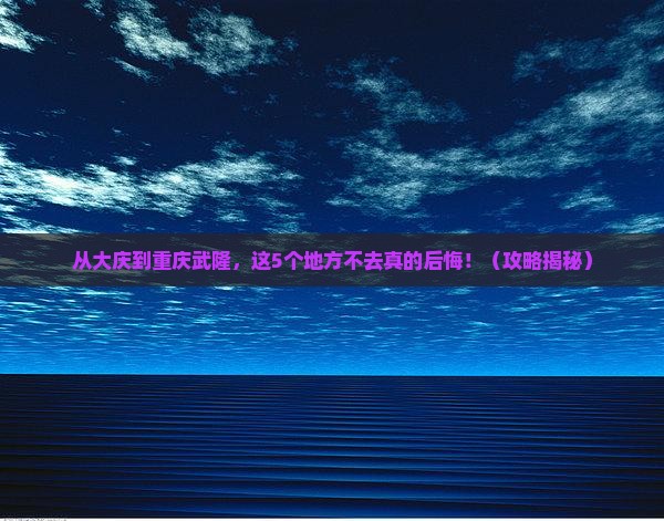 大庆去重庆武隆必去地