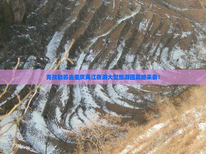 克孜勒苏去重庆两江夜游大型旅游团