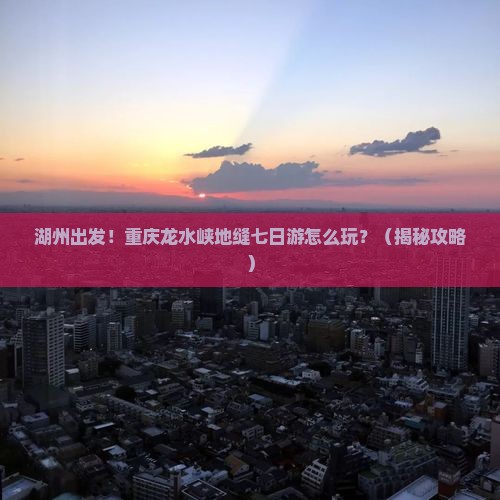 湖州到重庆龙水峡地缝七日游