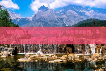 贺州到重庆龙水峡地缝哪里玩