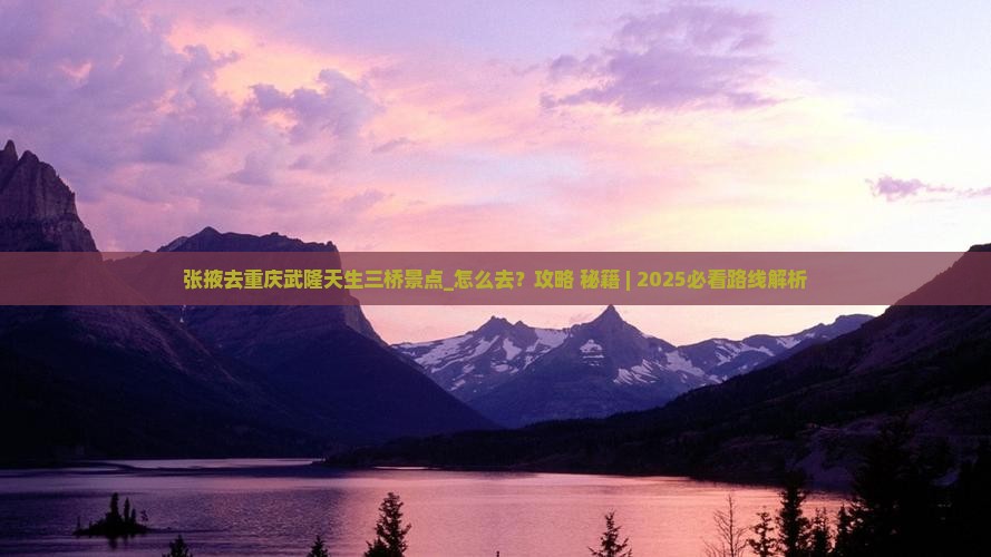 张掖去重庆武隆天生三桥景点