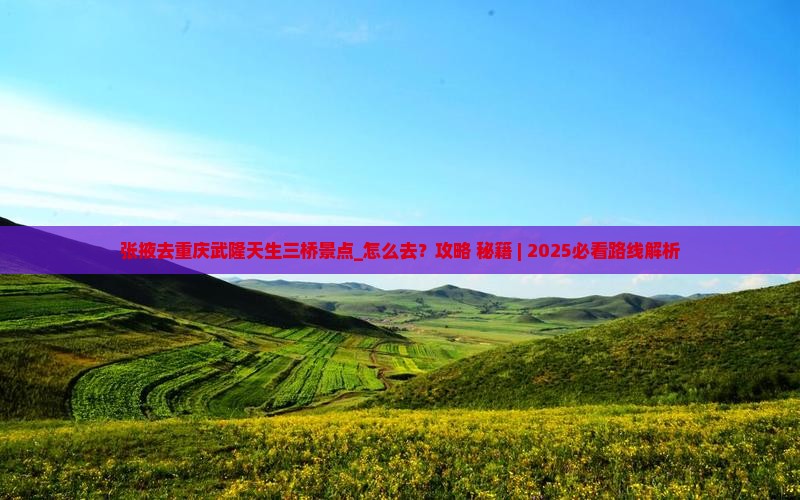 张掖去重庆武隆天生三桥景点