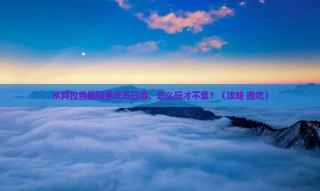 阿拉善盟到重庆五日游