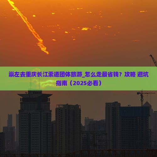 崇左去重庆长江索道团体旅游