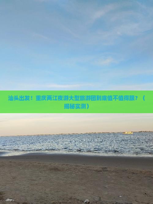 汕头到重庆两江夜游大型旅游团