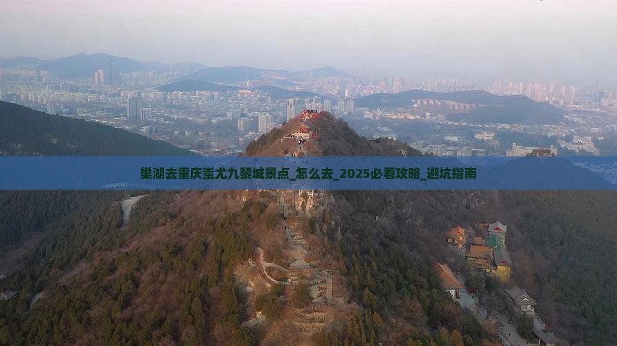 巢湖去重庆蚩尤九黎城景点