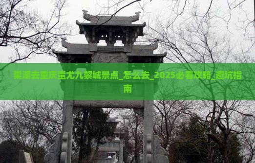 巢湖去重庆蚩尤九黎城景点