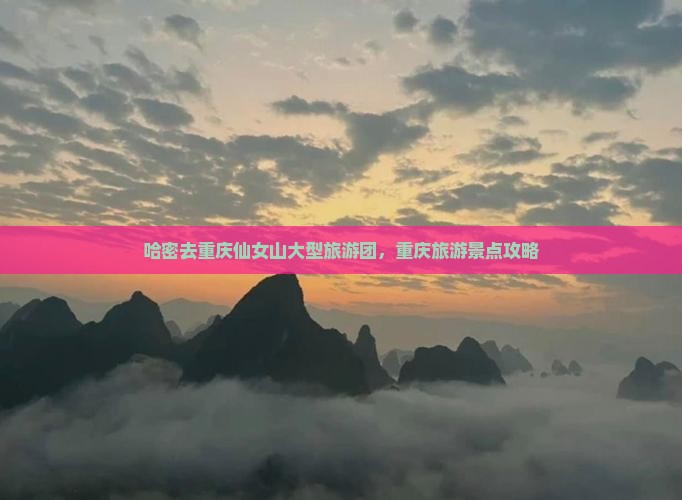哈密去重庆仙女山大型旅游团