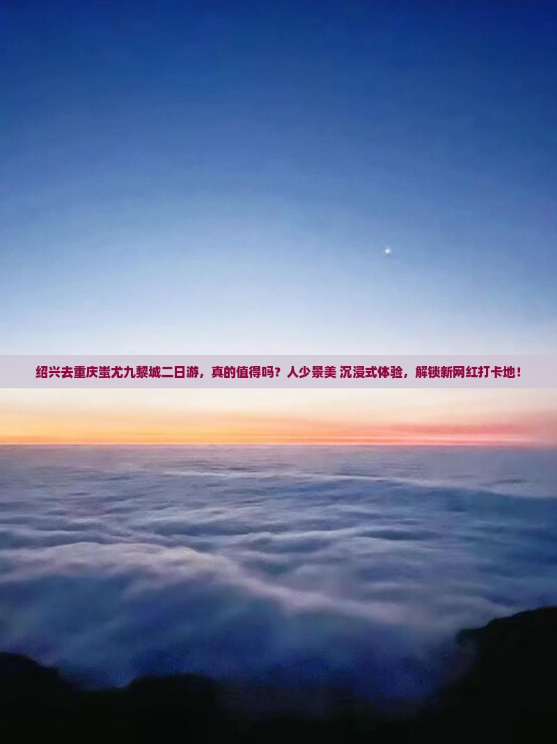 绍兴去重庆蚩尤九黎城二日游