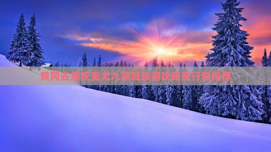 黄冈去重庆蚩尤九黎城旅游