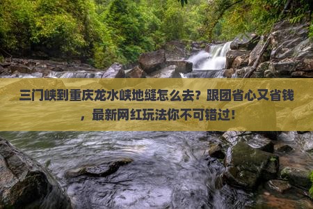 三门峡到重庆龙水峡地缝旅行社