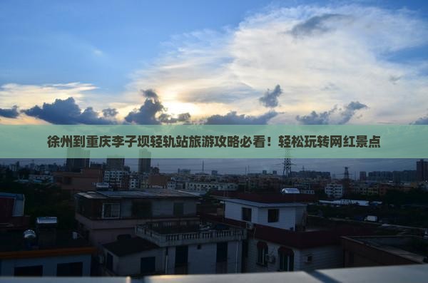徐州到重庆李子坝轻轨站旅游