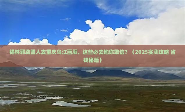 锡林郭勒盟去重庆乌江画廊必去地