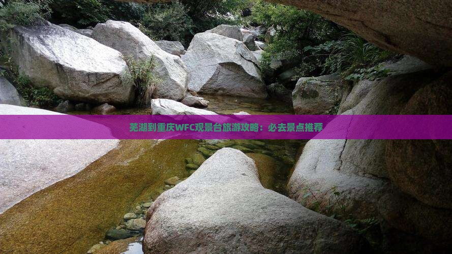 芜湖到重庆wfc观景台必去地 芜湖到重庆wfc观景台必去地