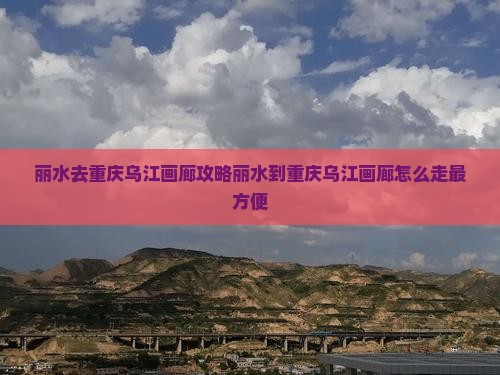 丽水去重庆乌江画廊攻略