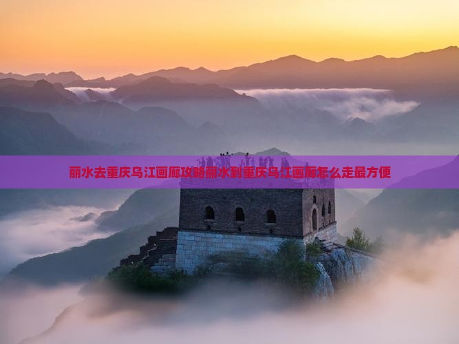 丽水去重庆乌江画廊攻略