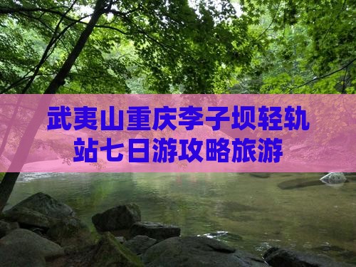 武夷山去重庆李子坝轻轨站七日游