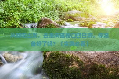 朝阳到重庆磁器口四日游
