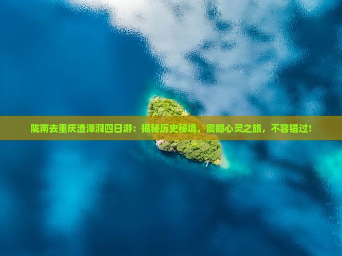 陇南去重庆渣滓洞四日游