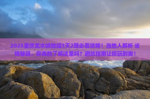 陇南去重庆龙水峡地缝攻略
