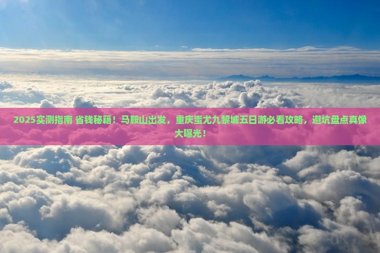 马鞍山到重庆蚩尤九黎城五日游