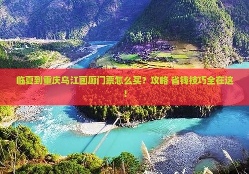 临夏到重庆乌江画廊门票