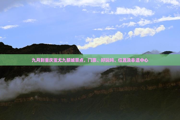 九月到重庆蚩尤九黎城景点