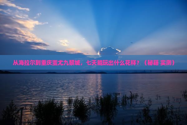 海拉尔到重庆蚩尤九黎城七日游