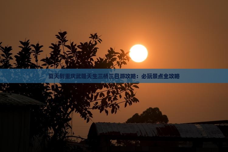 夏天到重庆武隆天生三桥三日游
