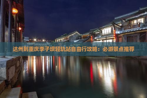 达州到重庆李子坝轻轨站自由行