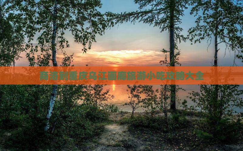 商洛到重庆乌江画廊旅游小吃