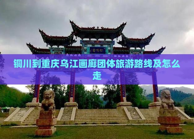 铜川到重庆乌江画廊团体旅游