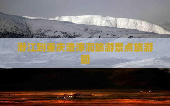 潜江到重庆渣滓洞大型旅游团