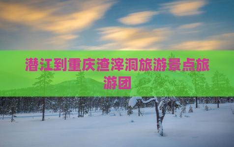 潜江到重庆渣滓洞大型旅游团