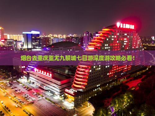 烟台去重庆蚩尤九黎城七日游