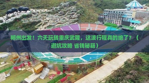 郴州去重庆武隆六日游